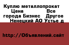 Куплю металлопрокат › Цена ­ 800 000 - Все города Бизнес » Другое   . Ненецкий АО,Устье д.